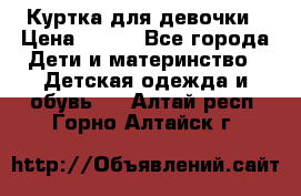 Куртка для девочки › Цена ­ 800 - Все города Дети и материнство » Детская одежда и обувь   . Алтай респ.,Горно-Алтайск г.